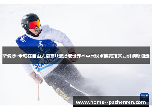 萨曼莎·米勒在自由式滑雪U型场地世界杯中展现卓越竞技实力引领新潮流