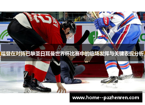 福登在对阵巴黎圣日耳曼世界杯比赛中的临场发挥与关键表现分析