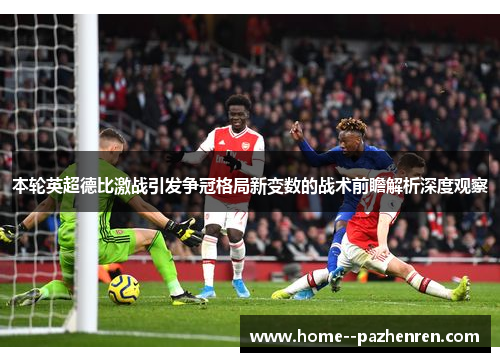 本轮英超德比激战引发争冠格局新变数的战术前瞻解析深度观察