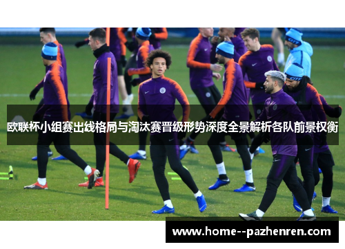 欧联杯小组赛出线格局与淘汰赛晋级形势深度全景解析各队前景权衡