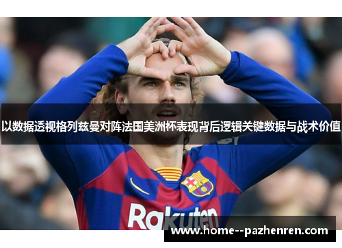 以数据透视格列兹曼对阵法国美洲杯表现背后逻辑关键数据与战术价值