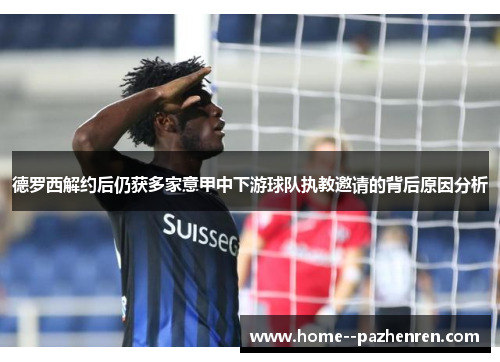 德罗西解约后仍获多家意甲中下游球队执教邀请的背后原因分析