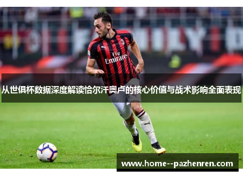 从世俱杯数据深度解读恰尔汗奥卢的核心价值与战术影响全面表现