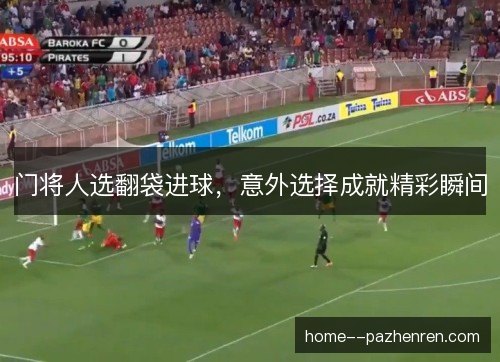 门将人选翻袋进球，意外选择成就精彩瞬间
